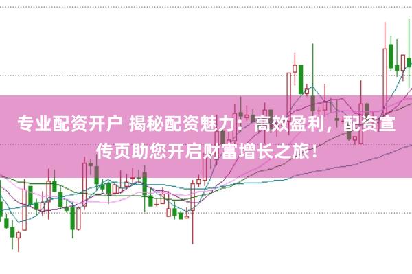 专业配资开户 揭秘配资魅力：高效盈利，配资宣传页助您开启财富增长之旅！