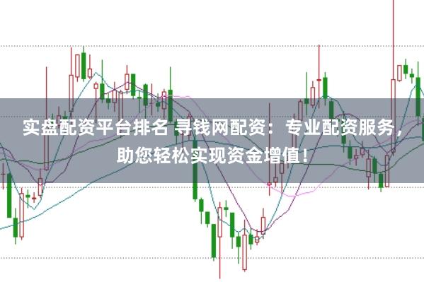 实盘配资平台排名 寻钱网配资：专业配资服务，助您轻松实现资金增值！