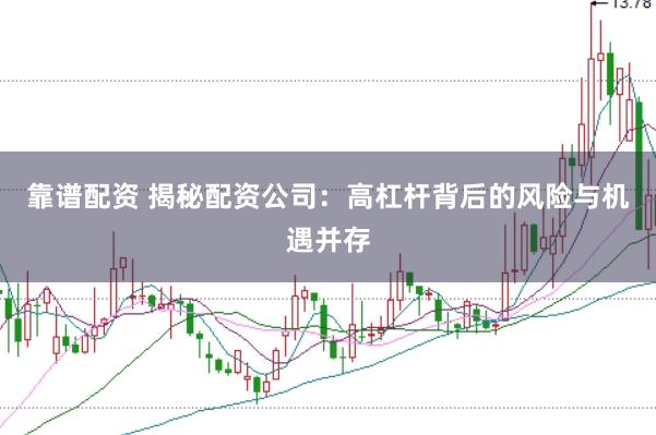靠谱配资 揭秘配资公司：高杠杆背后的风险与机遇并存