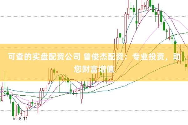 可查的实盘配资公司 曾俊杰配资：专业投资，助您财富增值