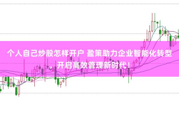 个人自己炒股怎样开户 盈策助力企业智能化转型，开启高效管理新时代！