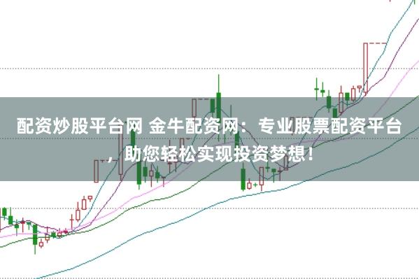 配资炒股平台网 金牛配资网：专业股票配资平台，助您轻松实现投资梦想！