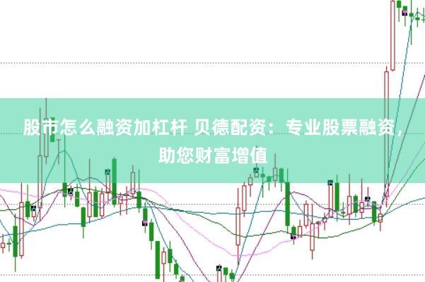 股市怎么融资加杠杆 贝德配资：专业股票融资，助您财富增值