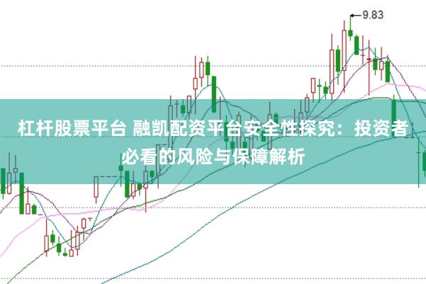 杠杆股票平台 融凯配资平台安全性探究：投资者必看的风险与保障解析