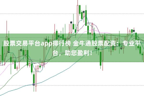股票交易平台app排行榜 金牛通股票配资：专业平台，助您盈利！