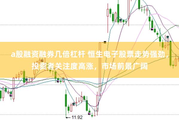 a股融资融券几倍杠杆 恒生电子股票走势强劲，投资者关注度高涨，市场前景广阔