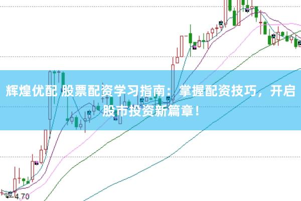 辉煌优配 股票配资学习指南：掌握配资技巧，开启股市投资新篇章！