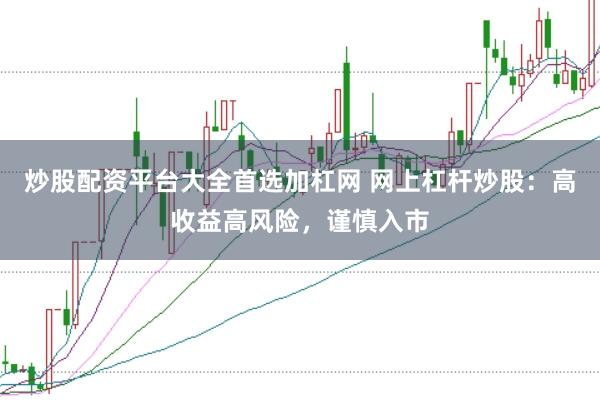 炒股配资平台大全首选加杠网 网上杠杆炒股：高收益高风险，谨慎入市