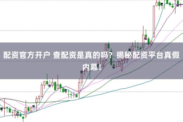 配资官方开户 查配资是真的吗？揭秘配资平台真假内幕！