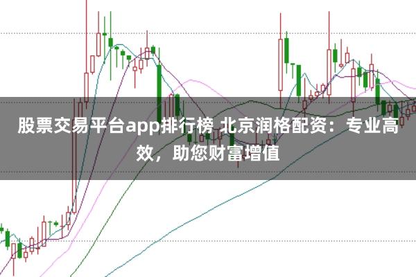 股票交易平台app排行榜 北京润格配资：专业高效，助您财富增值
