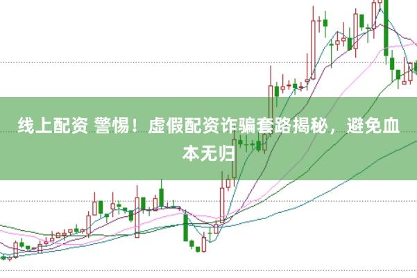 线上配资 警惕！虚假配资诈骗套路揭秘，避免血本无归
