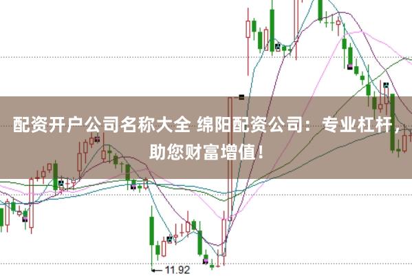 配资开户公司名称大全 绵阳配资公司：专业杠杆，助您财富增值！