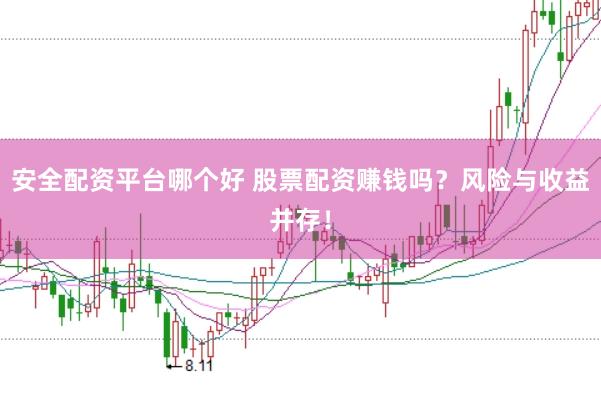 安全配资平台哪个好 股票配资赚钱吗？风险与收益并存！