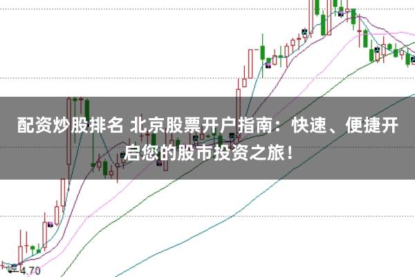 配资炒股排名 北京股票开户指南：快速、便捷开启您的股市投资之旅！
