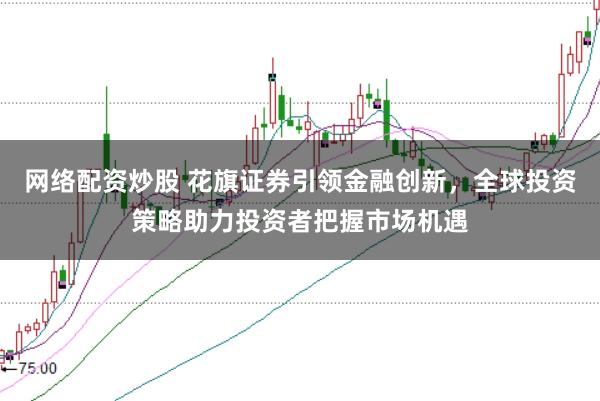 网络配资炒股 花旗证券引领金融创新，全球投资策略助力投资者把握市场机遇