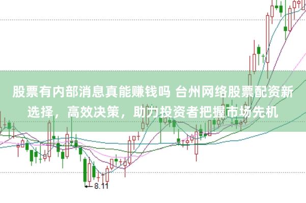 股票有内部消息真能赚钱吗 台州网络股票配资新选择，高效决策，助力投资者把握市场先机