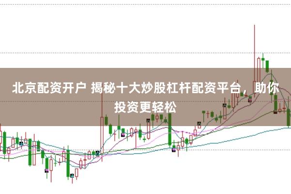 北京配资开户 揭秘十大炒股杠杆配资平台，助你投资更轻松