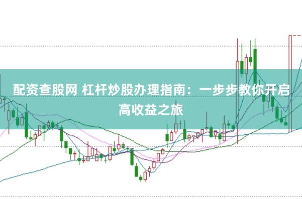 配资查股网 杠杆炒股办理指南：一步步教你开启高收益之旅