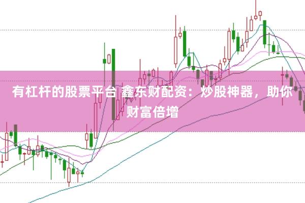 有杠杆的股票平台 鑫东财配资：炒股神器，助你财富倍增