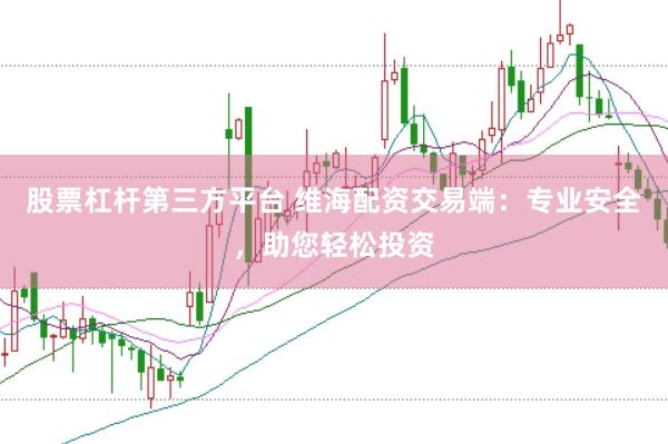 股票杠杆第三方平台 维海配资交易端：专业安全，助您轻松投资