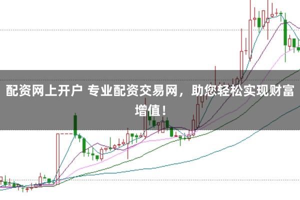 配资网上开户 专业配资交易网，助您轻松实现财富增值！