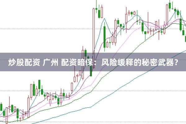 炒股配资 广州 配资暗保：风险缓释的秘密武器？
