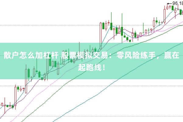 散户怎么加杠杆 股票模拟交易：零风险练手，赢在起跑线！