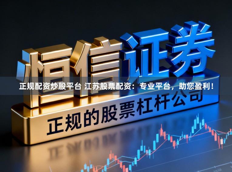 正规配资炒股平台 江苏股票配资：专业平台，助您盈利！