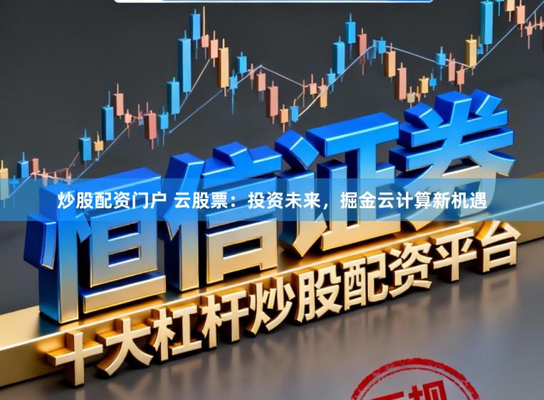 炒股配资门户 云股票：投资未来，掘金云计算新机遇