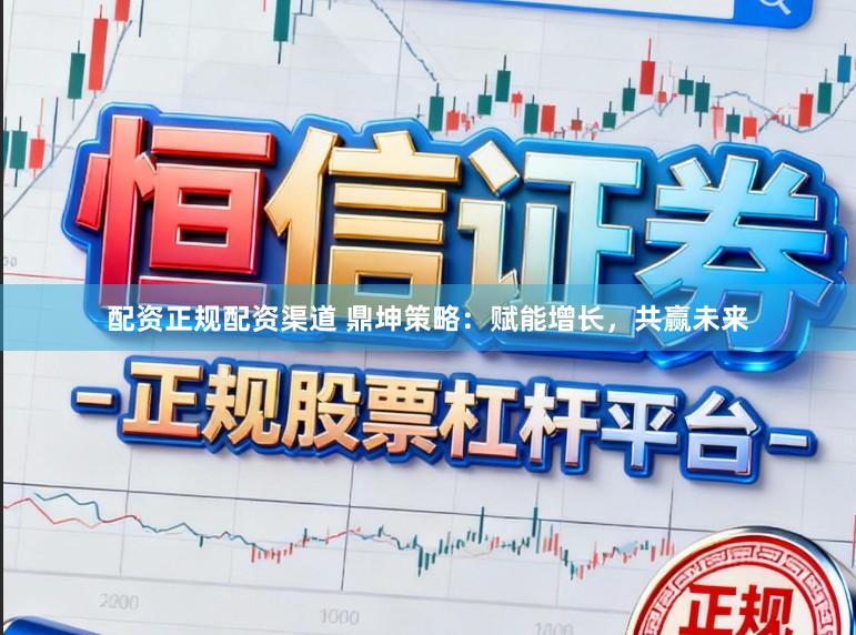 配资正规配资渠道 鼎坤策略：赋能增长，共赢未来