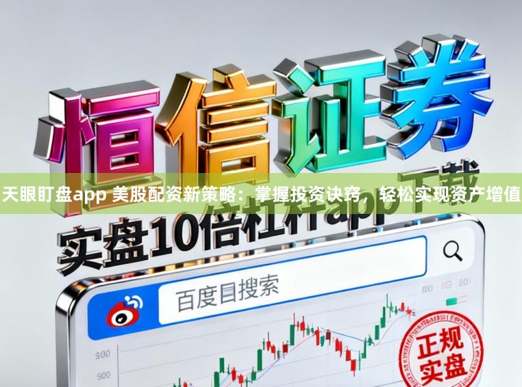天眼盯盘app 美股配资新策略：掌握投资诀窍，轻松实现资产增值