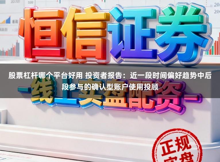 股票杠杆哪个平台好用 投资者报告：近一段时间偏好趋势中后段参与的确认型账户使用投顾