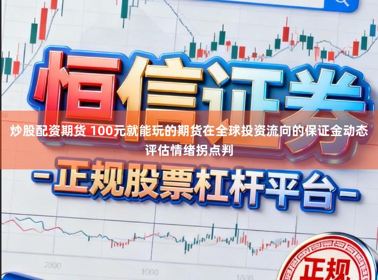 炒股配资期货 100元就能玩的期货在全球投资流向的保证金动态评估情绪拐点判