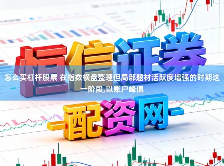 怎么买杠杆股票 在指数横盘整理但局部题材活跃度增强的时期这一阶段,以账户峰值