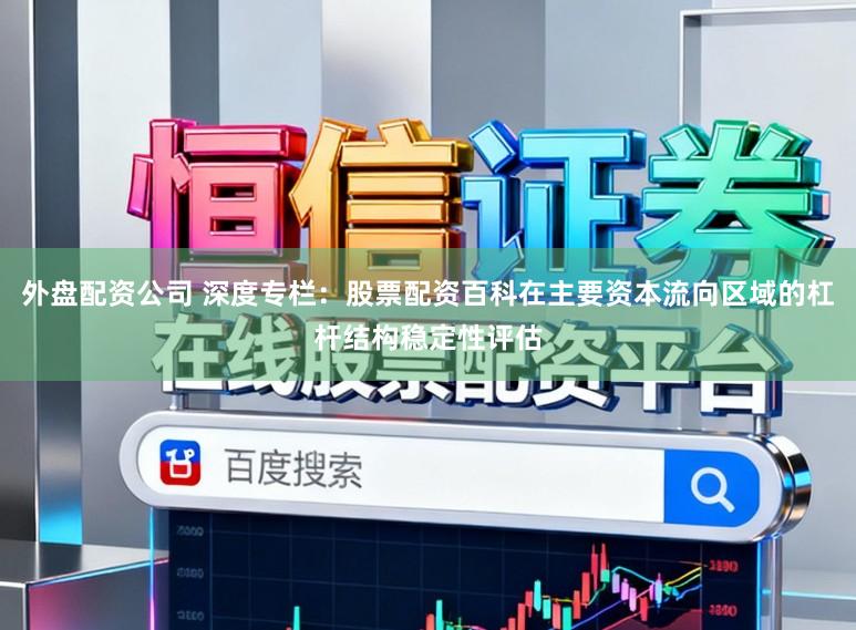 外盘配资公司 深度专栏：股票配资百科在主要资本流向区域的杠杆结构稳定性评估