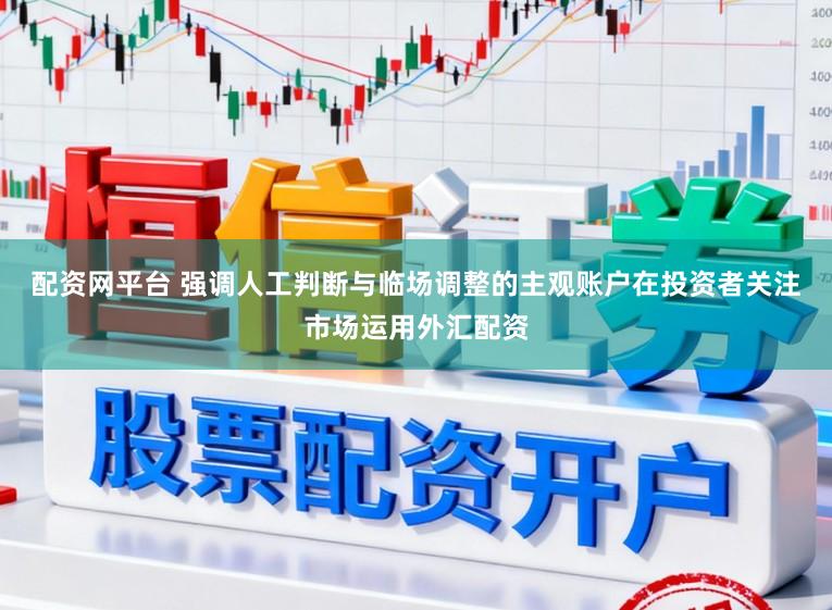 配资网平台 强调人工判断与临场调整的主观账户在投资者关注市场运用外汇配资