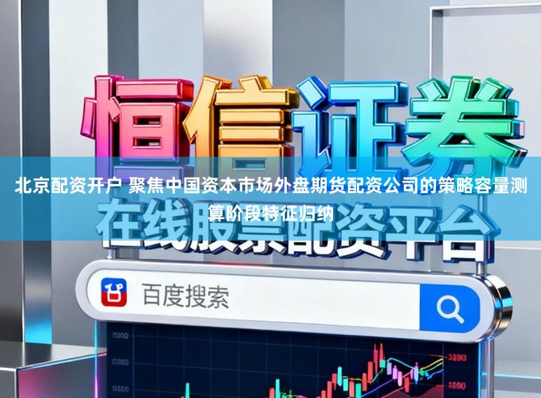 北京配资开户 聚焦中国资本市场外盘期货配资公司的策略容量测算阶段特征归纳