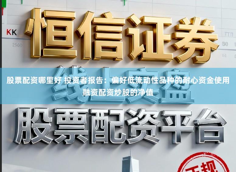 股票配资哪里好 投资者报告：偏好低流动性品种的耐心资金使用融资配资炒股的净值