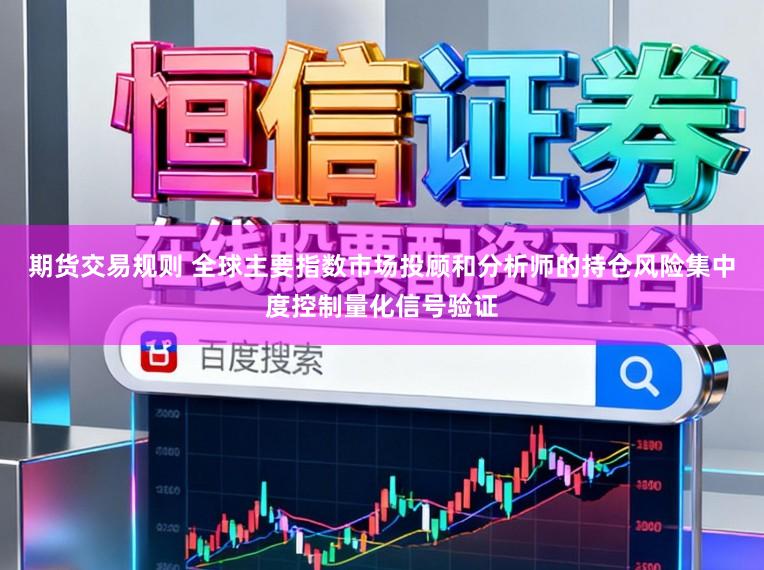 期货交易规则 全球主要指数市场投顾和分析师的持仓风险集中度控制量化信号验证