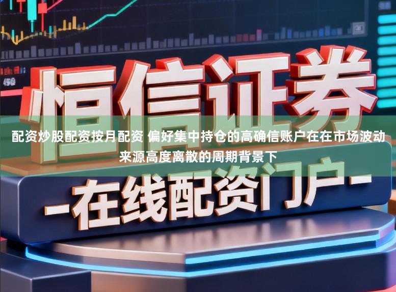配资炒股配资按月配资 偏好集中持仓的高确信账户在在市场波动来源高度离散的周期背景下