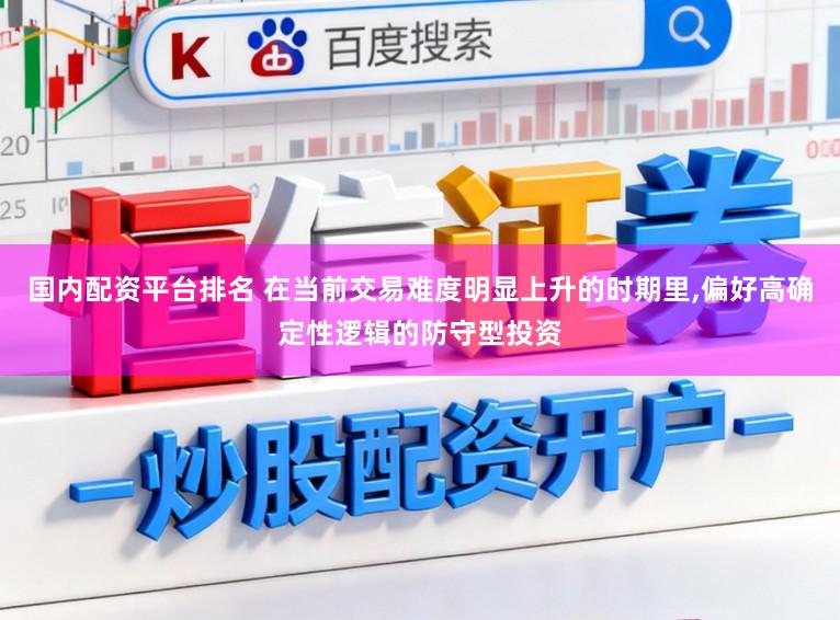 国内配资平台排名 在当前交易难度明显上升的时期里,偏好高确定性逻辑的防守型投资