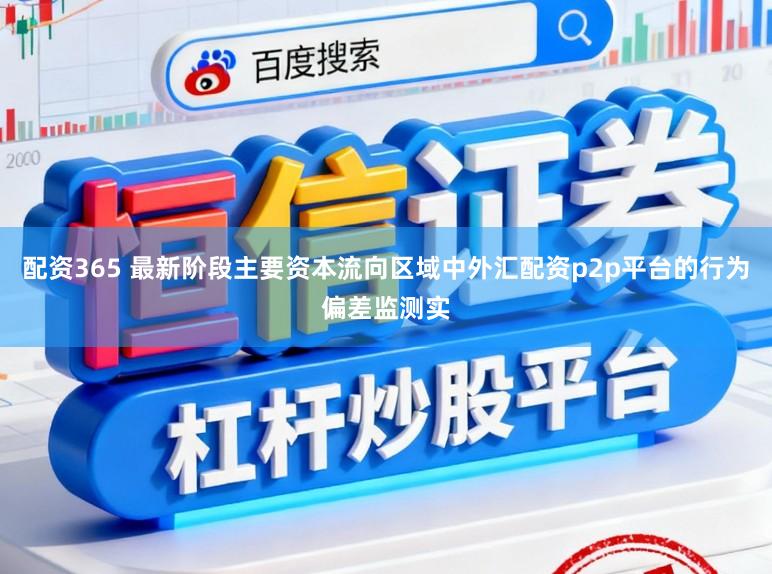 配资365 最新阶段主要资本流向区域中外汇配资p2p平台的行为偏差监测实