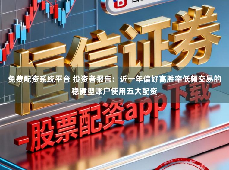 免费配资系统平台 投资者报告：近一年偏好高胜率低频交易的稳健型账户使用五大配资