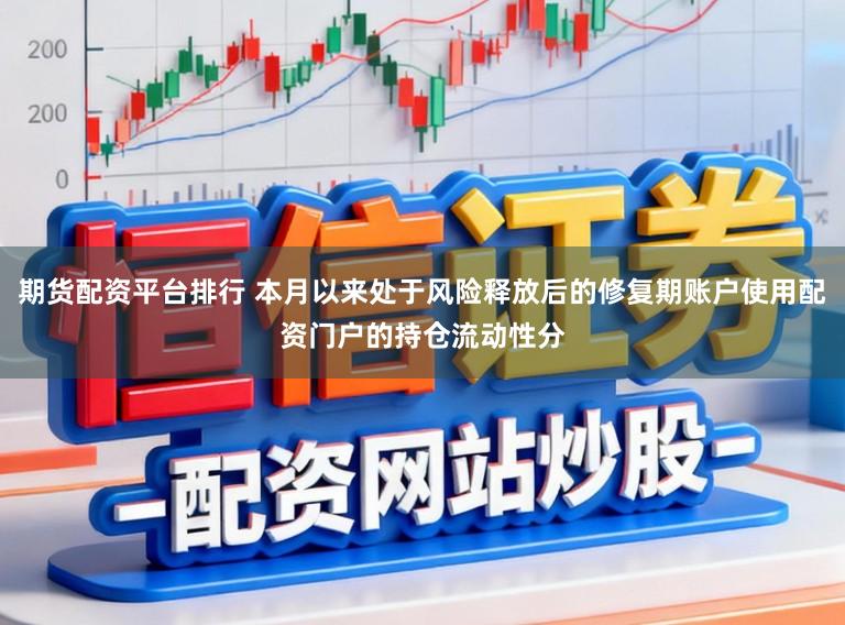 期货配资平台排行 本月以来处于风险释放后的修复期账户使用配资门户的持仓流动性分