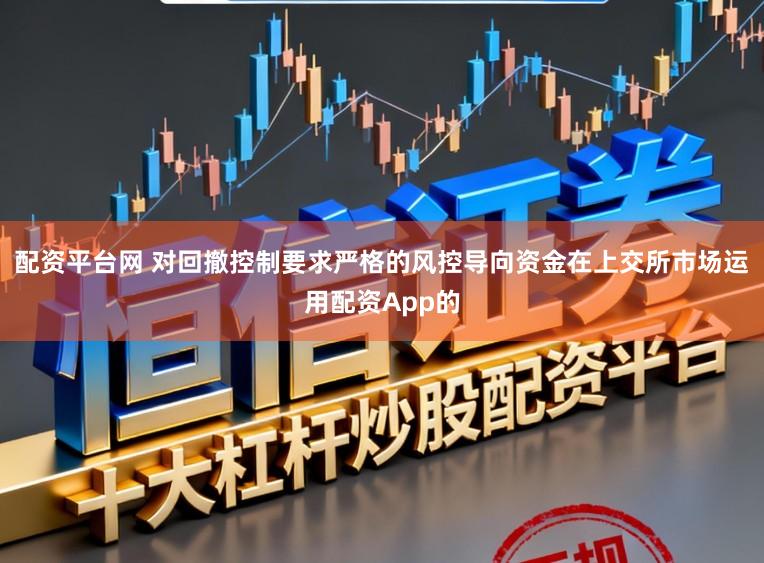 配资平台网 对回撤控制要求严格的风控导向资金在上交所市场运用配资App的