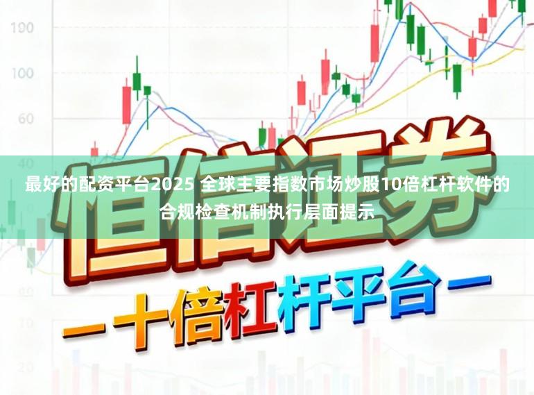 最好的配资平台2025 全球主要指数市场炒股10倍杠杆软件的合规检查机制执行层面提示