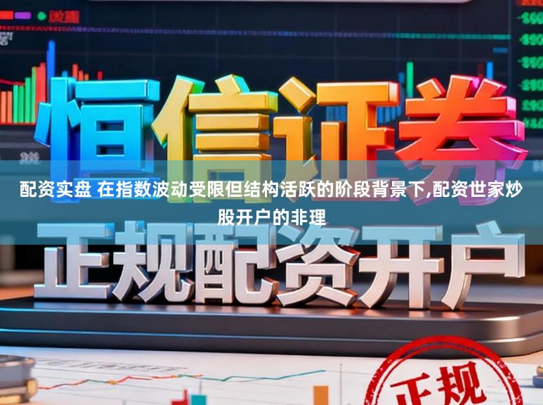 配资实盘 在指数波动受限但结构活跃的阶段背景下,配资世家炒股开户的非理